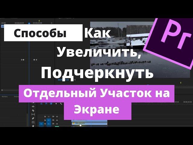 Как Увеличить, Приблизить, Подчеркнуть Отдельный Участок Видео в Premiere Pro.