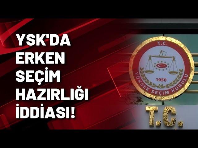 YSK'DA ERKEN SEÇİM HAZIRLIĞI İDDİASI