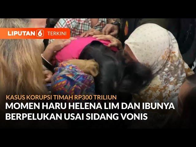 Helena Lim Memeluk Sang Ibu Usai Sidang Vonis Kasus Korupsi Timah Rp300 Triliun | Liputan 6