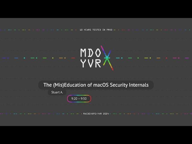 MDOYVR24 - Stuart Ashenbrenner - The (Mis)Education of macOS Security Internals