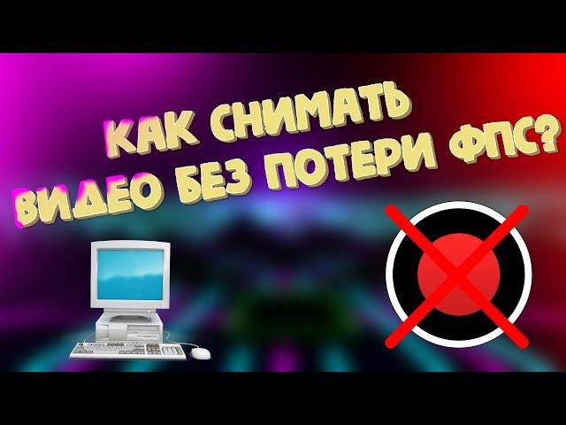 КАК СНИМАТЬ ВИДЕО БЕЗ ПОТЕРИ ФПС?? ПРОГРАММЫ ДЛЯ СЛАБЫХ ПК// без бандикама