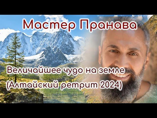 Величайшее чудо на земле. Ретрит Алтай (август 2024г.)  Мастер Пранава