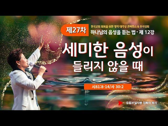 12강 세미한 음성이 들리지 않을때(시81:8-14,사30:2)) 2024.9.21 토요일 오전9시30분예배 #27차영적대각성컨퍼런스#하나님의음성듣는법#실천사역전문연구원# 추석성회