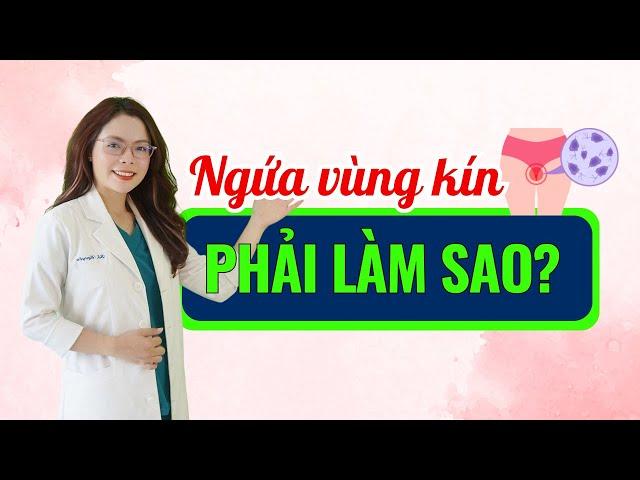 Ngứa vùng kín nữ và cách xử lí ngay tại nhà - Bác sĩ Nguyên