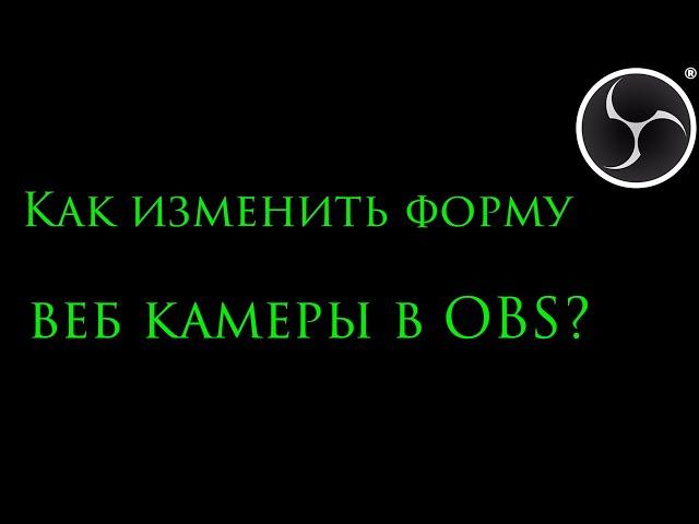 Как изменить форму веб камеры в OBS?