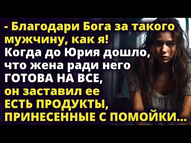 Благодари Бога за такого мужа! Юра заставил есть жену продукты с ПОМОЙКИ Любовные истории Рассказ