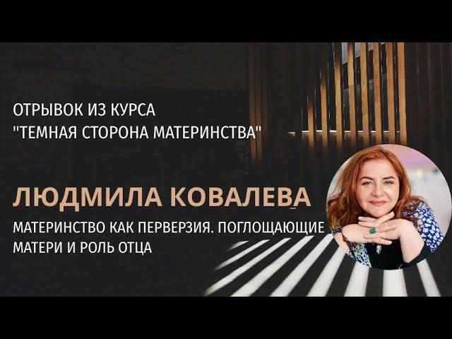 Материнство как перверзия. Людмила Ковалева. Поглощающие матери и роль отца.