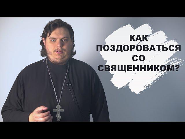 Как поздороваться со священником? Блог сельского священника. Выпуск 3