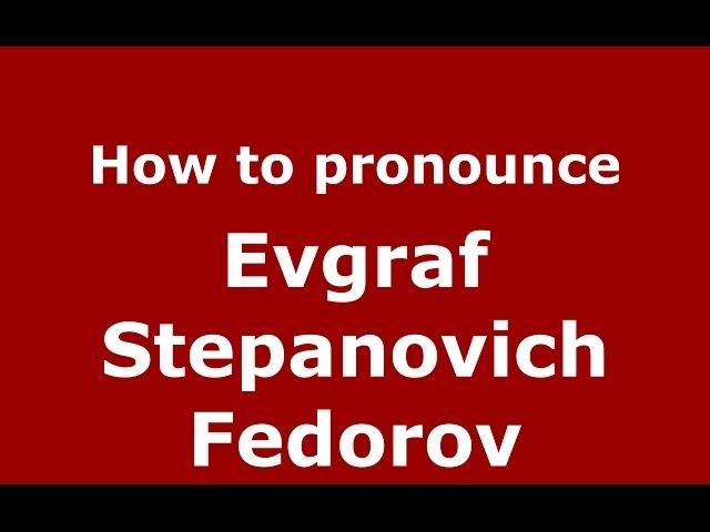 How to pronounce Evgraf Stepanovich Fedorov (Russian/Russia) - PronounceNames.com