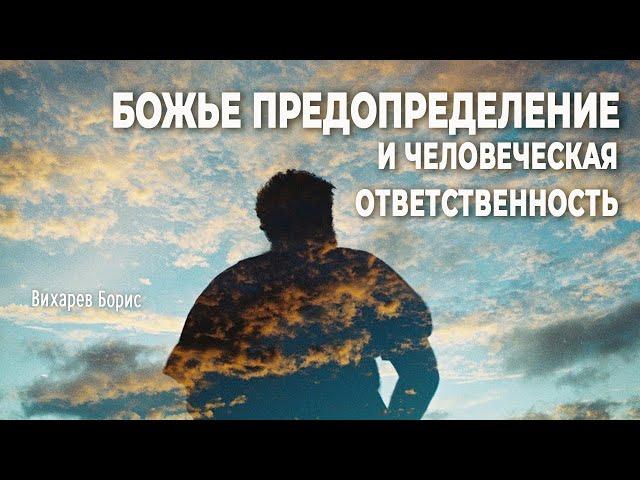 Божье предопределение и человеческая ответственность | Вихарев Борис