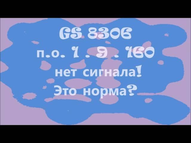 GS 8306 обновление 1.9.160 Нет сигнала и перезагрузка.