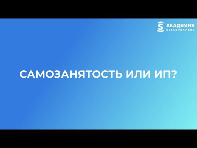 1.3 Самозанятость или ИП на маркетплейсах? Курс от Академии SellerExpert.