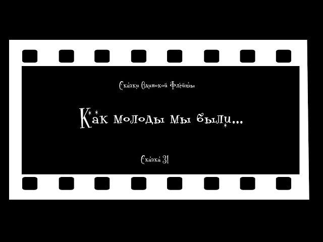 Сказки Одинокой Флейты. Сказка 31. "Как молоды мы были"...