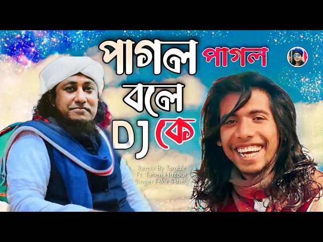 পাগল পাগল বলে কে-Dj remix Song || Ft. Dj Taheri || Fakir Saheb || Tambir Official