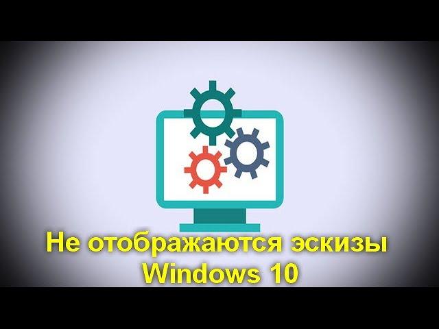 Не отображаются эскизы (миниатюры) изображений и видео Windows 10