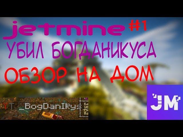 JETMINE|УБИЛ ЮТУБЕРА! УБИЛ БОГДАНИКУСА! ОБЗОР НА ДОМ! JETMINE #1