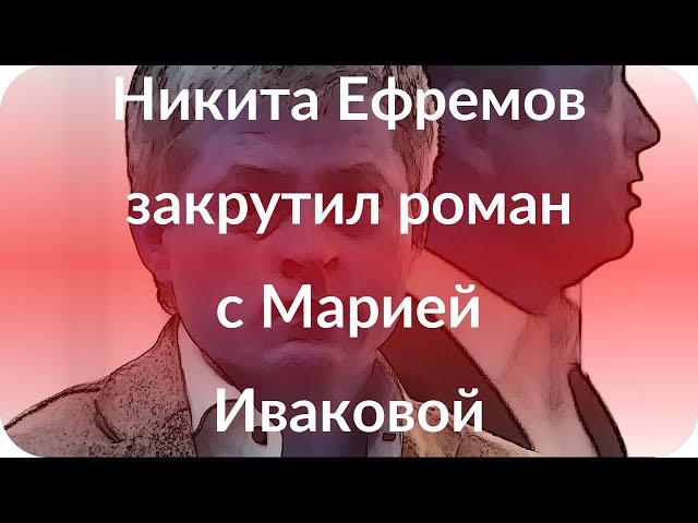 Никита Ефремов закрутил роман с Марией Иваковой