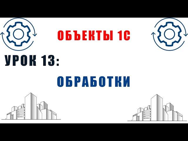 Объекты 1С. Урок №13. Обработки