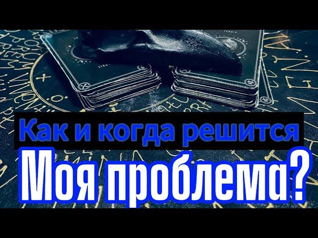 КАК И КОГДА РЕШИТСЯ ЭТА ПРОБЛЕМА? Гадание на таро.