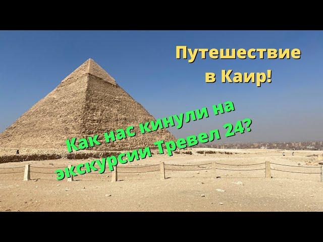 Экскурсия в Каир 2021. Пирамиды, музей, прогулка по Нилу. Ужасный сервис от тревел24.