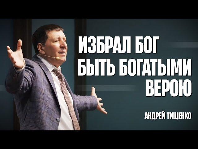 Избрал Бог быть богатыми верою - Андрей Тищенко | Проповедь