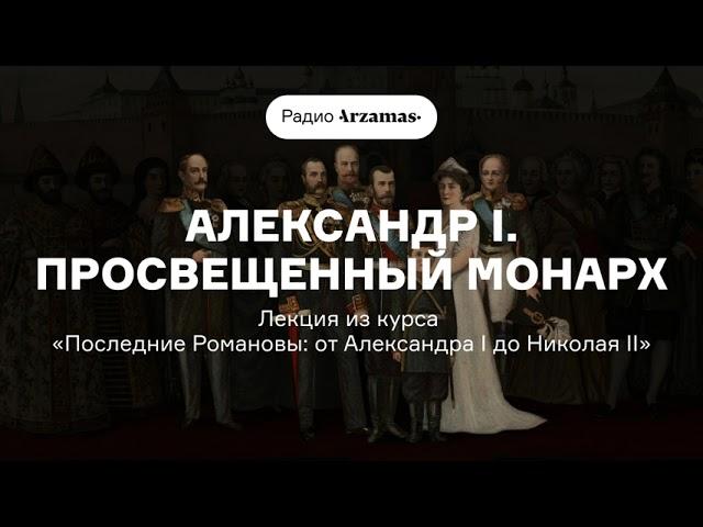 Александр I | Лекция из курса «Последние Романовы: от Александра I до Николая II». АУДИО