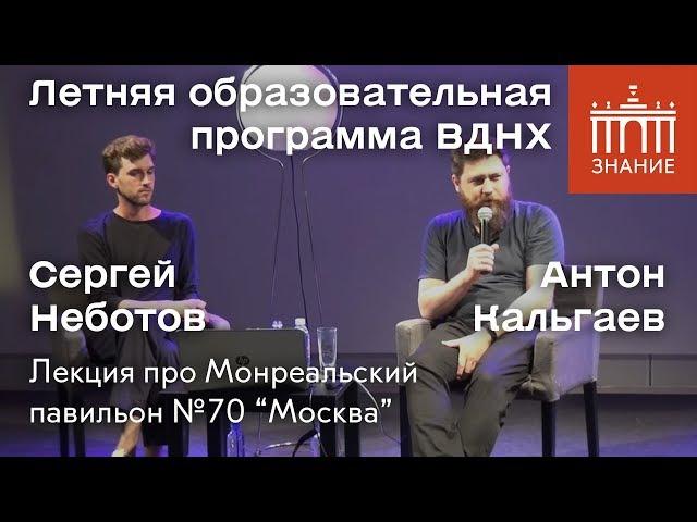 А. Кальгаев, С. Неботов | Лекция про Монреальский павильон №70 «Москва» | Знание.ВДНХ