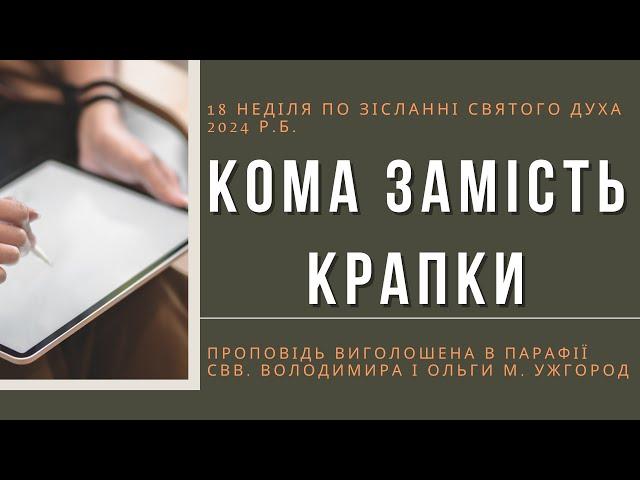 ЗАМІСТЬ КРАПКИ КОМА / 18 неділя по ЗСД 2024