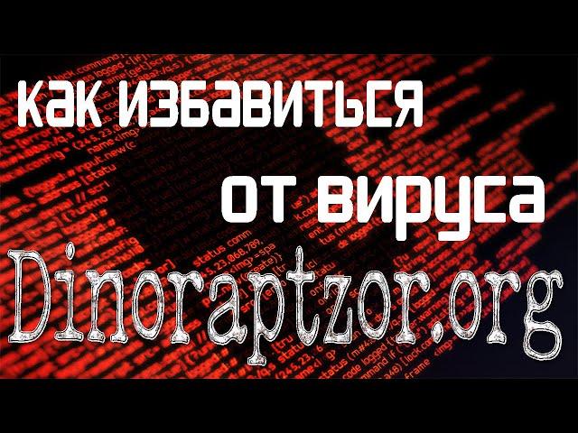 КАК УДАЛИТЬ DINORAPTZOR.ORG/КАК УДАЛИТЬ РЕКЛАМНЫЙ ВИРУС НАВСЕГДА С ТВОЕГО ПК