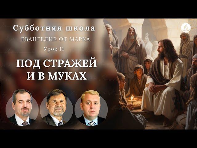 СУББОТНЯЯ ШКОЛА | УРОК 11 Под стражей и в муках | Молчанов, Опарин, Василенко