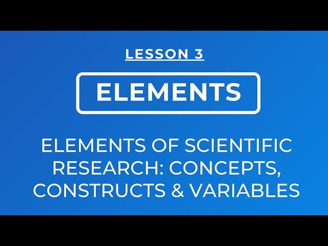 LESSON 3 - ELEMENTS OF SCIENTIFIC RESEARCH: CONCEPTS, CONSTRUCTS AND VARIABLES