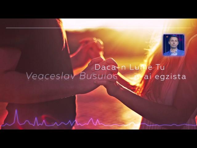 Veaceslav Busuioc  Daca-n lume tu n-ai  egzista