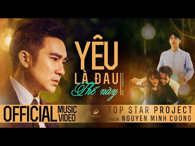 QUANG HÀ | YÊU LÀ ĐAU THẾ NÀY | St : Nguyễn Minh Cường | OFFICIAL MV | TOP STAR PROJECT #1