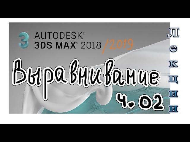 3Ds Max 2019 лекция 06.2 выравнивание объектов (нормали, камеры, свет)