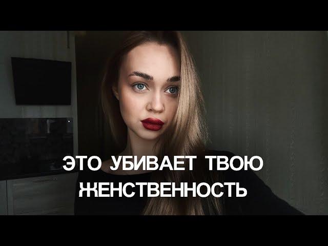 ЭТО УБИВАЕТ ТВОЮ ЖЕНСТВЕННОСТЬ | 3 ошибки, которые ты допускаешь каждый день