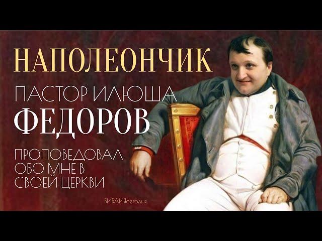 Наполеончик, пастор Илюша Федоров, проповедовал обо мне в своей церкви