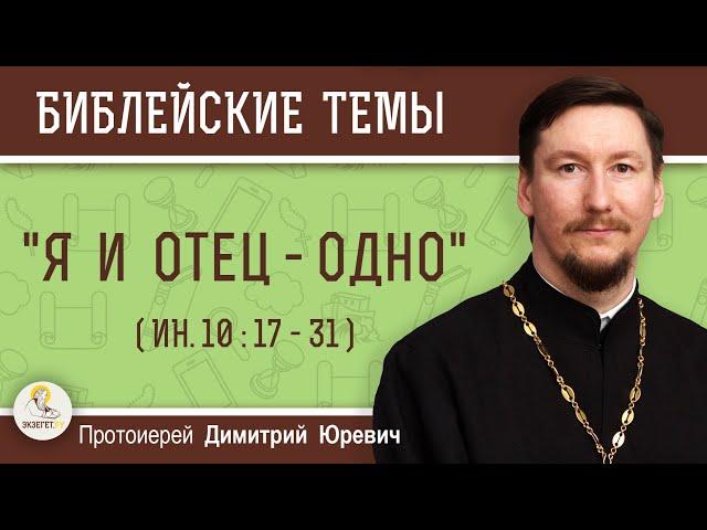 "Я И ОТЕЦ - ОДНО" (Ин.10:17-31)  Протоиерей Димитрий Юревич