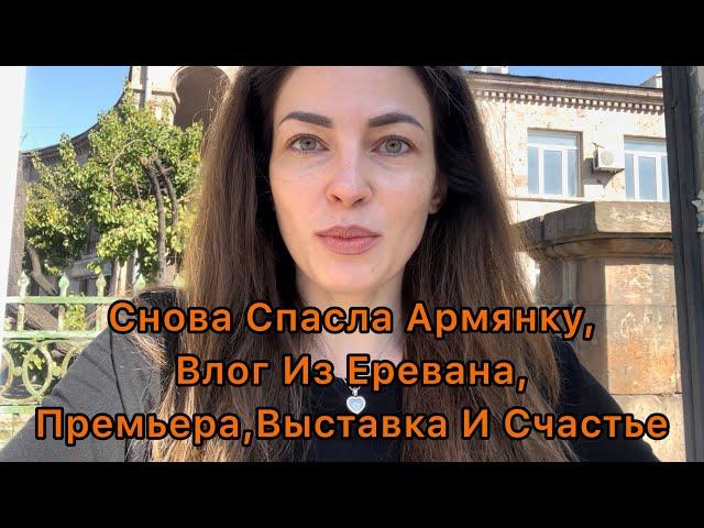 Снова Спасла Армянку,Влог Из Еревана,Премьера,Выставка И Счастье