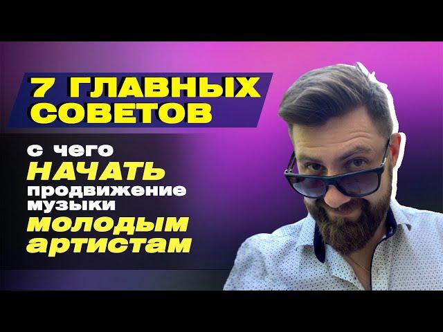 7 главных советов / С ЧЕГО НАЧАТЬ ПРОДВИЖЕНИЕ МУЗЫКИ МОЛОДЫМ АРТИСТАМ /  ПРОДВИЖЕНИЕ АРТИСТА С НУЛЯ