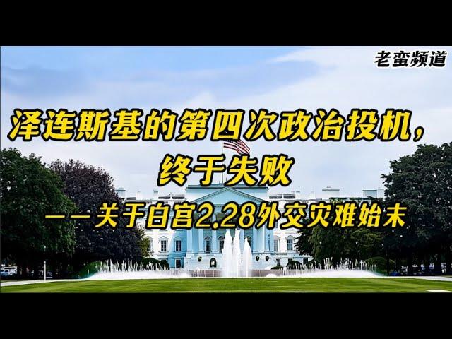 泽连斯基的第四次政治投机，终于失败！——白宫2.28外交灾难始末