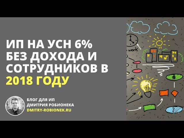 ИП на УСН 6% без дохода и сотрудников в 2018 году. Взносы и Налог по УСН