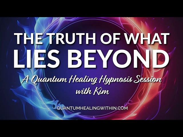 The Truth of What Lies Beyond - A Quantum Healing Hypnosis Session with Kim