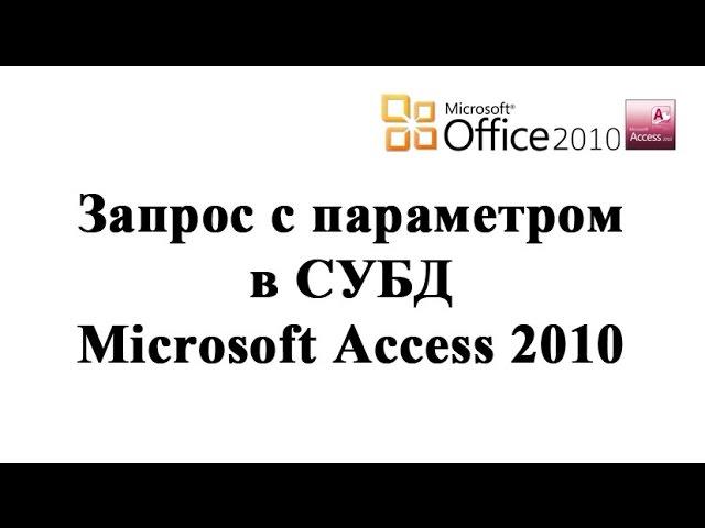 Запрос с параметром в СУБД Microsoft Access 2010 - создание