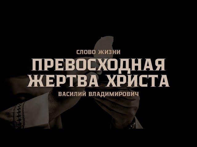 Превосходная жертва Христа | Василий Владимирович