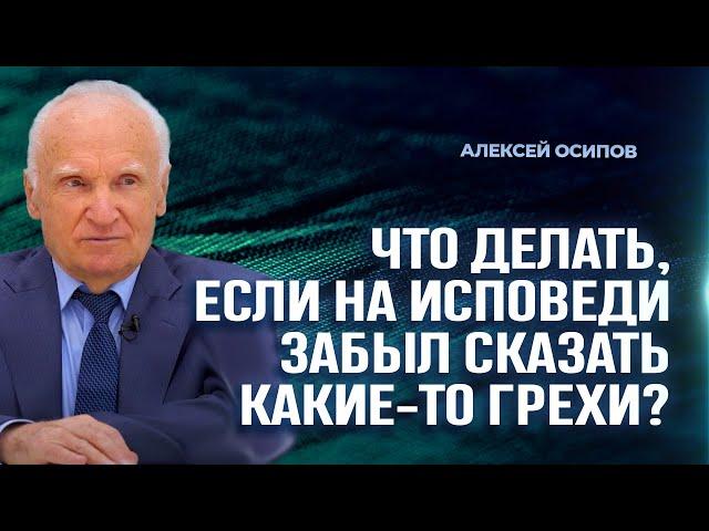 Что делать, если на исповеди забыл сказать какие-то грехи? / А.И. Осипов