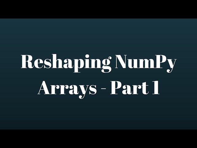 NumPy Tutorial: Reshaping NumPy Arrays - Part 1