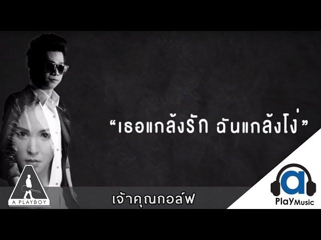 เธอแกล้งรักฉันแกล้งโง่ - A Play Boy : เจ้าคุณกอล์ฟ [Official Lyrics Video]