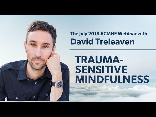 "Trauma-Sensitive Mindfulness": July '18 ACMHE webinar with David Treleaven
