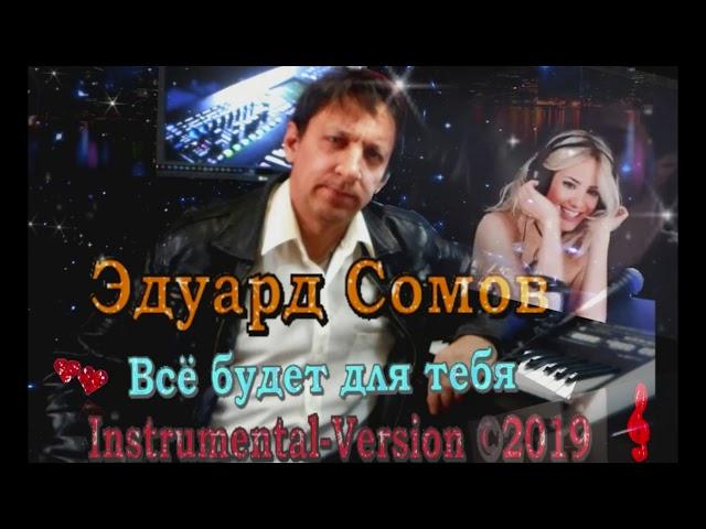 ЭДУАРД СОМОВ ВСЁ БУДЕТ ДЛЯ ТЕБЯ Instrumental Version Музыка Эдуард Сомов©2019