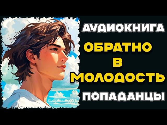 Аудиокнига ПОПАДАНЦЫ: ОБРАТНО В МОЛОДОСТЬ | Слушать